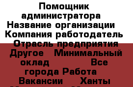 Помощник администратора › Название организации ­ Компания-работодатель › Отрасль предприятия ­ Другое › Минимальный оклад ­ 25 000 - Все города Работа » Вакансии   . Ханты-Мансийский,Мегион г.